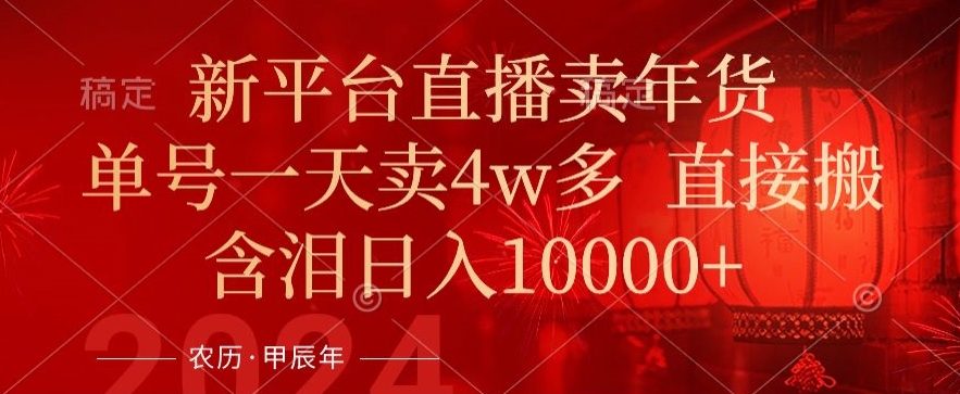 年末红利来了，新平台直播卖年货，单号一天卖4w多，话术场景直接搬，含泪日入1w+【揭秘】-鱼梓小栈