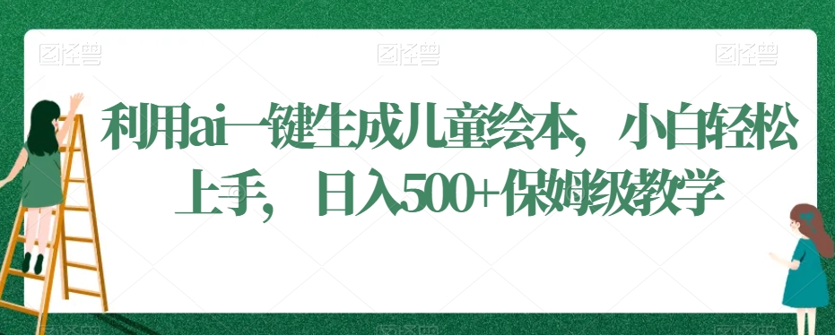 利用ai一键生成儿童绘本，小白轻松上手，日入500+保姆级教学【揭秘】-鱼梓小栈