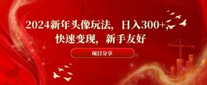 2024新年头像玩法，日入300+，快速变现，新手友好【揭秘】-鱼梓小栈