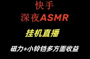 快手深夜ASMR挂机直播，磁力+小铃铛收益（附带工具和5G素材）【揭秘】-鱼梓小栈