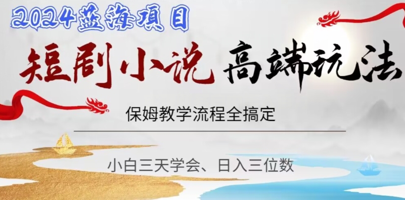 短剧高端玩法，保姆教学全搞定，小白日入三位数【揭秘】-鱼梓小栈