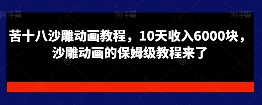 苦十八沙雕动画教程，10天收入6000块，沙雕动画的保姆级教程来了-鱼梓小栈