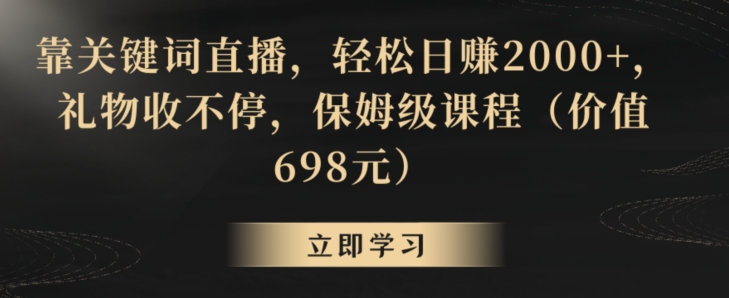 靠关键词直播，轻松日赚2000+，礼物收不停，保姆级课程（价值698元）【揭秘】-鱼梓小栈