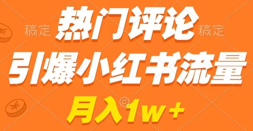 热门评论引爆小红书流量，作品制作简单，商单接到手软【揭秘】-鱼梓小栈