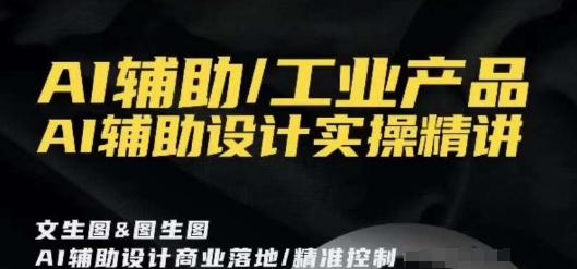AI辅助/工业产品，AI辅助设计实操精讲-鱼梓小栈