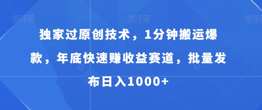独家过原创技术，1分钟搬运爆款，年底快速赚收益赛道，批量发布日入1000+【揭秘】-鱼梓小栈