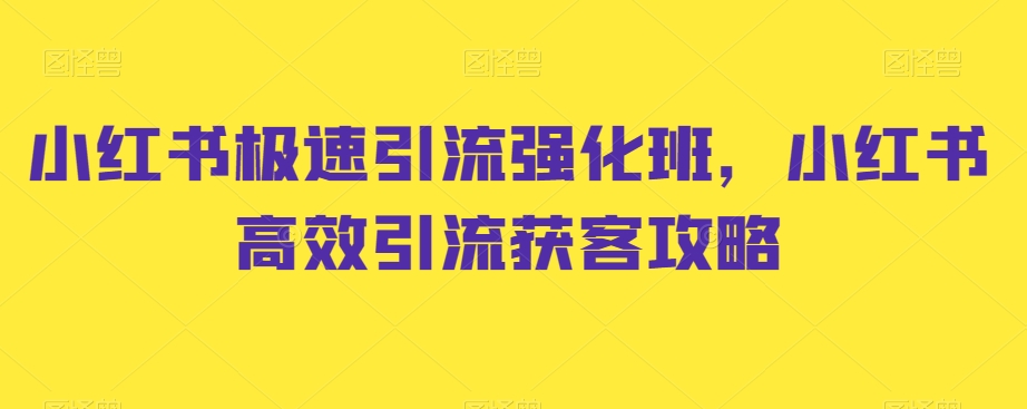 小红书极速引流强化班，小红书高效引流获客攻略-鱼梓小栈
