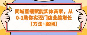 同城直播赋能实体商家，从0-1助你实现门店业绩增长【方法+案例】-鱼梓小栈