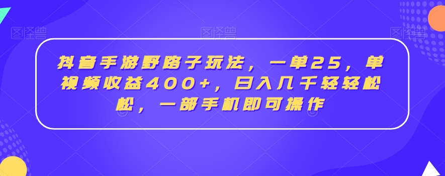 抖音手游野路子玩法，一单25，单视频收益400+，日入几千轻轻松松，一部手机即可操作【揭秘】-鱼梓小栈
