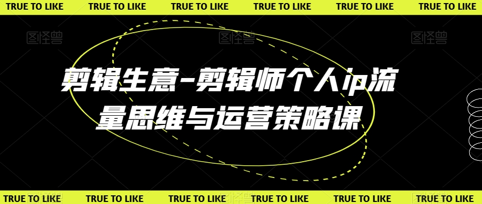 剪辑生意-剪辑师个人ip流量思维与运营策略课-鱼梓小栈