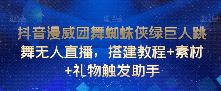 抖音漫威团舞蜘蛛侠绿巨人跳舞无人直播，搭建教程+素材+礼物触发助手-鱼梓小栈
