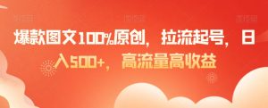 爆款图文100%原创，拉流起号，日入500+，高流量高收益【揭秘】-鱼梓小栈