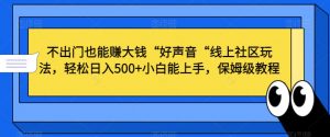 不出门也能赚大钱“好声音“线上社区玩法，轻松日入500+小白能上手，保姆级教程【揭秘】-鱼梓小栈