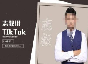 志叔讲tk运营变现课，tiktok跨境电商摸金校尉-鱼梓小栈