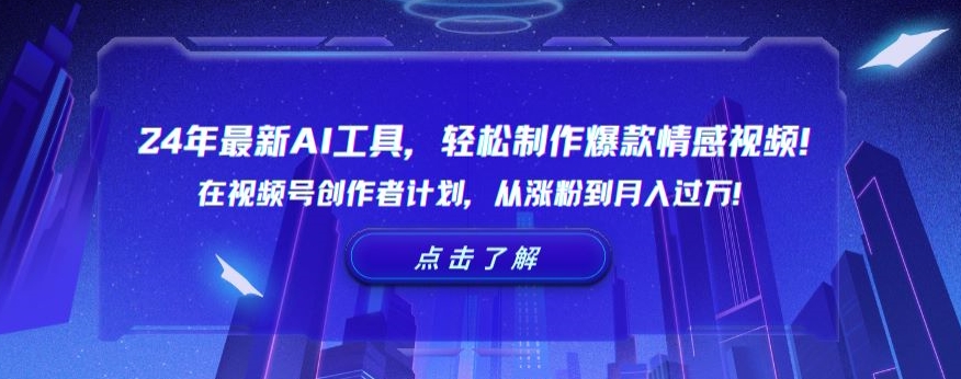 24年最新AI工具，轻松制作爆款情感视频！在视频号创作者计划，从涨粉到月入过万【揭秘】-鱼梓小栈