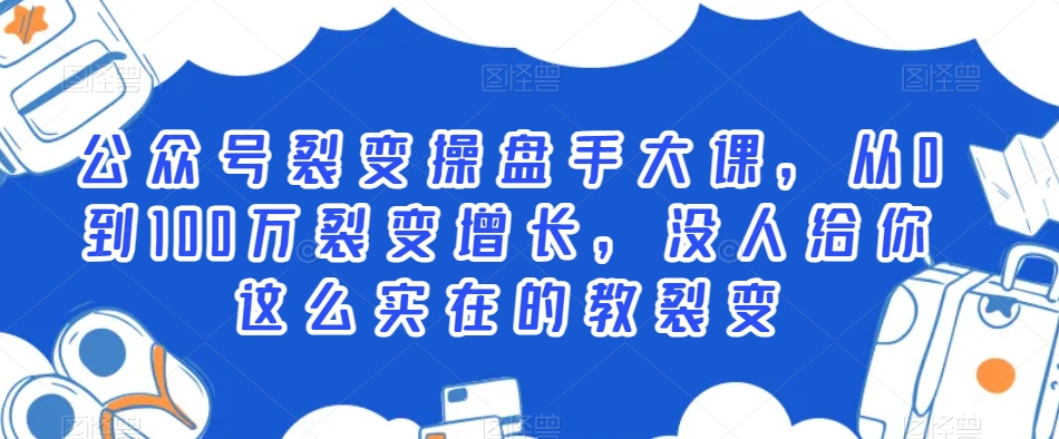 公众号裂变操盘手大课，从0到100万裂变增长，没人给你这么实在的教裂变-鱼梓小栈