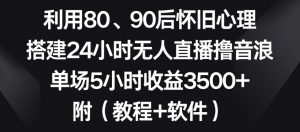 利用80、90后怀旧心理,搭建24小时无人直播撸音浪,单场5小时收益3500+(教程+软件)【揭秘】-鱼梓小栈