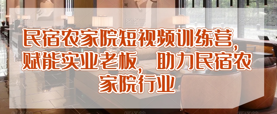 民宿农家院短视频训练营，赋能实业老板，助力民宿农家院行业-鱼梓小栈