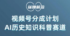 视频号创作分成计划，利用AI做历史知识科普，单月5000+-鱼梓小栈