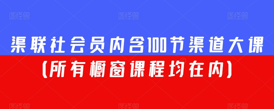 渠联社会员内含100节渠道大课（所有橱窗课程均在内）-鱼梓小栈