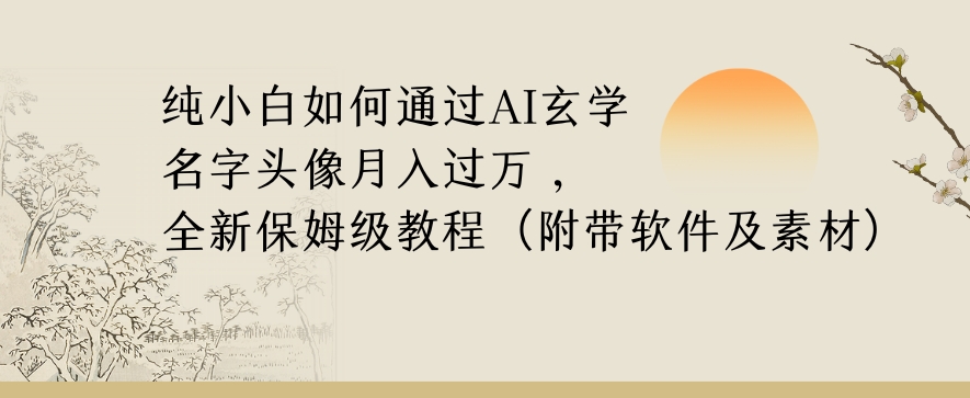纯小白如何通过AI玄学名字头像，月入过万，高复购高利润，全新保姆级教程【揭秘】-鱼梓小栈
