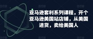 亚马逊套利系列课程,开个亚马逊美国站店铺,从美国进货,卖给美国人-鱼梓小栈