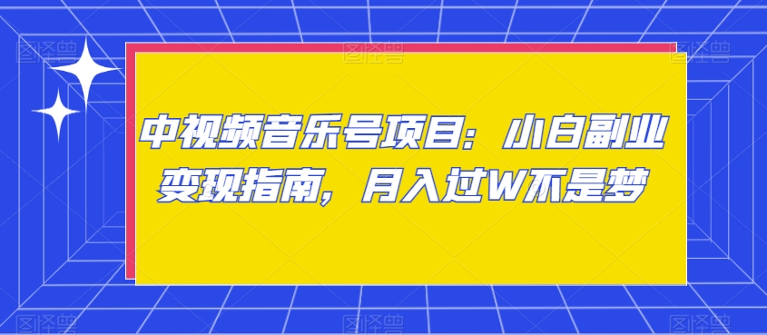 中视频音乐号项目：小白副业变现指南，月入过W不是梦【揭秘】-鱼梓小栈