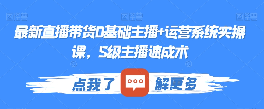 最新直播带货0基础主播+运营系统实操课，S级主播速成术-鱼梓小栈