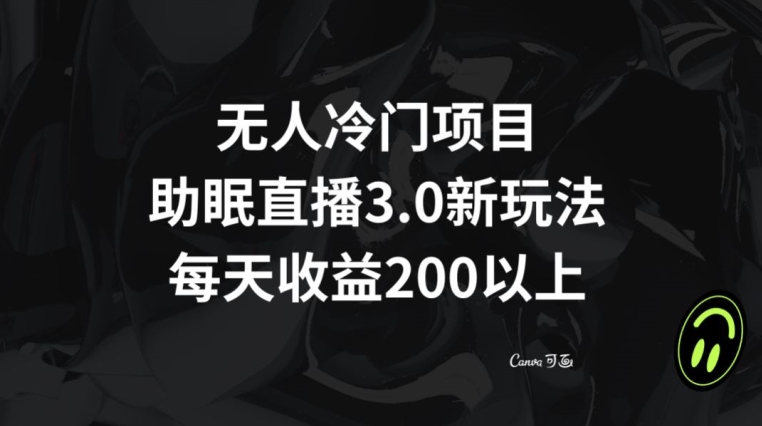 无人冷门项目，助眠直播3.0玩法，每天收益200+【揭秘】-鱼梓小栈
