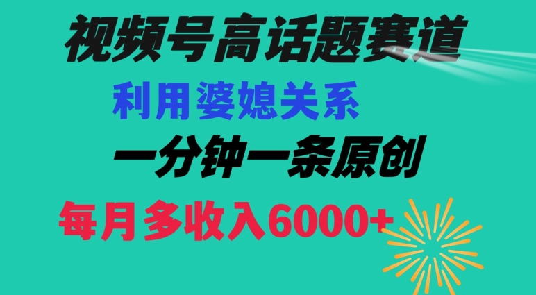 视频号流量赛道{婆媳关系}玩法话题高播放恐怖一分钟一条每月额外收入6000+【揭秘】-鱼梓小栈