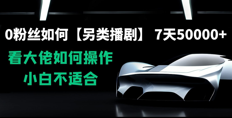 0粉丝如何【另类播剧】，7天50000+，看大佬如何操作，小白不适合【揭秘】-鱼梓小栈