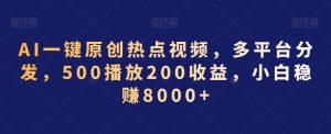 AI一键原创热点视频，多平台分发，500播放200收益，小白稳赚8000+【揭秘】-鱼梓小栈