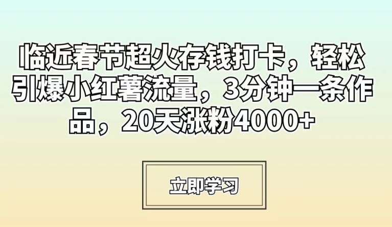 临近春节超火存钱打卡，轻松引爆小红薯流量，3分钟一条作品，20天涨粉4000+【揭秘】-鱼梓小栈