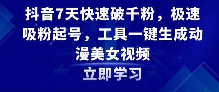 抖音7天快速破千粉，极速吸粉起号，工具一键生成动漫美女视频【揭秘】-鱼梓小栈