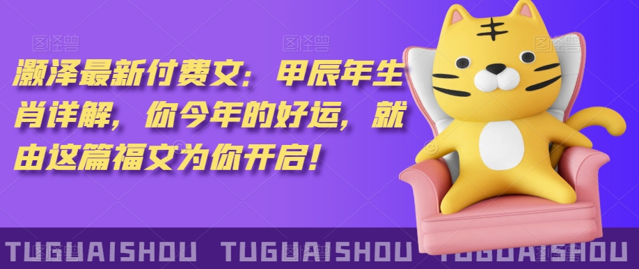 ‮泽灏‬最新‮费付‬文：甲‮年辰‬生肖详解，‮今你‬年的好运，就‮这由‬篇福文‮你为‬开启！-鱼梓小栈