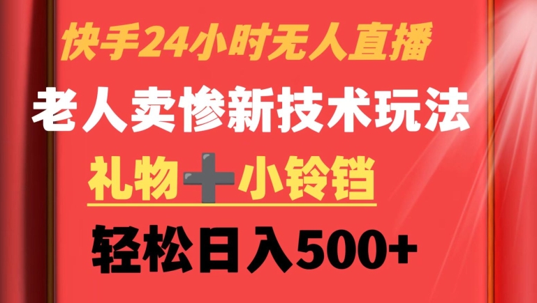 快手24小时无人直播，老人卖惨最新技术玩法，礼物+小铃铛，轻松日入500+【揭秘】-鱼梓小栈