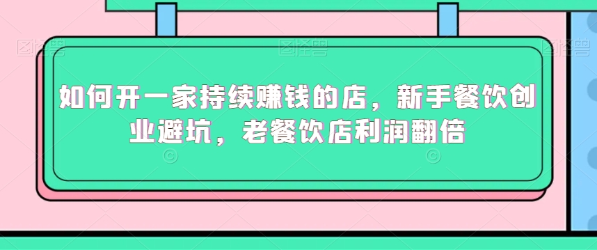 如何开一家持续赚钱的店，新手餐饮创业避坑，老餐饮店利润翻倍-鱼梓小栈