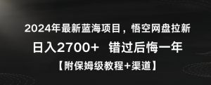 2024年最新蓝海项目,悟空网盘拉新,日入2700+错过后悔一年【附保姆级教程+渠道】【揭秘】-鱼梓小栈