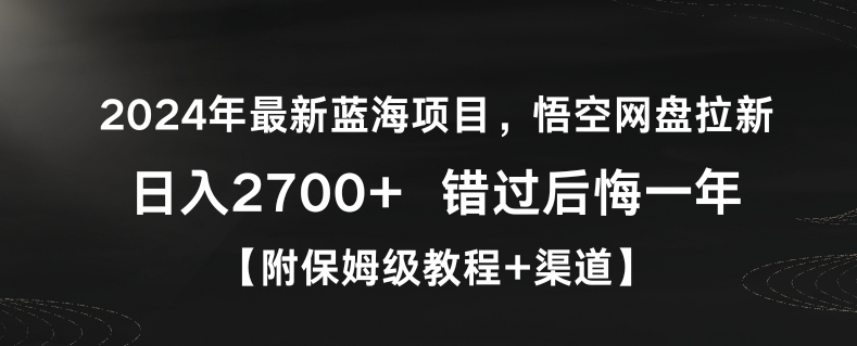 2024年最新蓝海项目，悟空网盘拉新，日入2700+错过后悔一年【附保姆级教程+渠道】【揭秘】-鱼梓小栈
