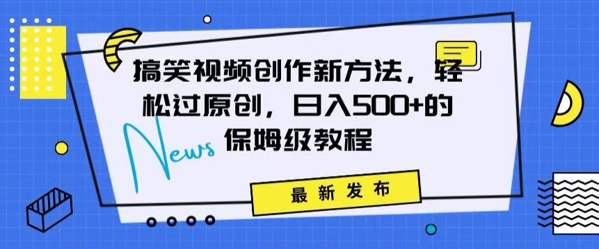搞笑视频创作秘籍：掌握新技巧，轻松实现原创，日赚500+的全方位保姆教程【揭秘】-鱼梓小栈