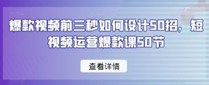 爆款视频前三秒如何设计50招，短视频运营爆款课50节-鱼梓小栈