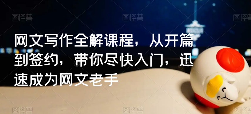 网文写作全解课程，从开篇到签约，带你尽快入门，迅速成为网文老手-鱼梓小栈