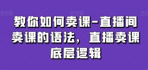 教你如何卖课-直播间卖课的语法，直播卖课底层逻辑-鱼梓小栈