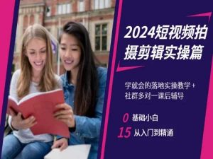 2024短视频拍摄剪辑实操篇，学就会的落地实操教学，基础小白从入门到精通-鱼梓小栈