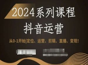 2024抖音运营全套系列课程，从0-1开始，定位、运营、剪辑、直播、变现！-鱼梓小栈