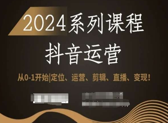 2024抖音运营全套系列课程，从0-1开始，定位、运营、剪辑、直播、变现！-鱼梓小栈
