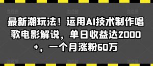 最新潮玩法！运用AI技术制作唱歌电影解说，单日收益达2000+，一个月涨粉60万【揭秘】-鱼梓小栈