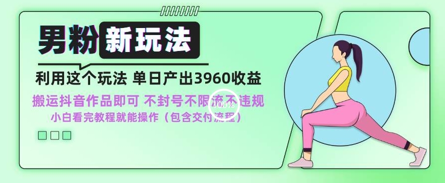 男粉新玩法小白一天也能有3960的收益，不违规不封号不限流，操作当天就能出单【揭秘】-鱼梓小栈