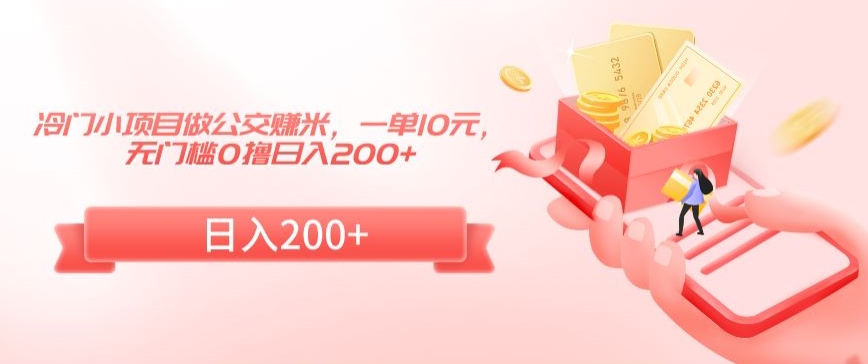 冷门小项目做公交赚米，一单10元，无门槛0撸日入200+【揭秘】-鱼梓小栈