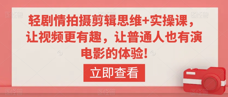 轻剧情拍摄剪辑思维+实操课，让视频更有趣，让普通人也有演电影的体验!-鱼梓小栈